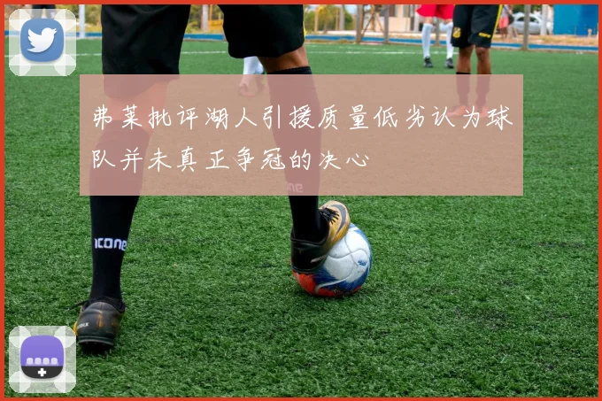 弗莱批评湖人引援质量低劣认为球队并未真正争冠的决心