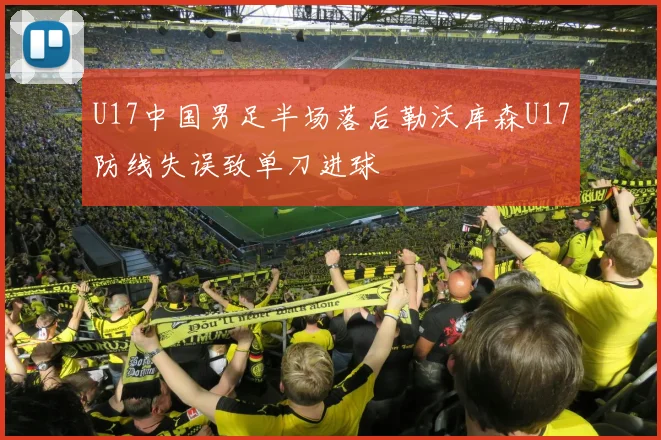 U17中国男足半场落后勒沃库森U17防线失误致单刀进球