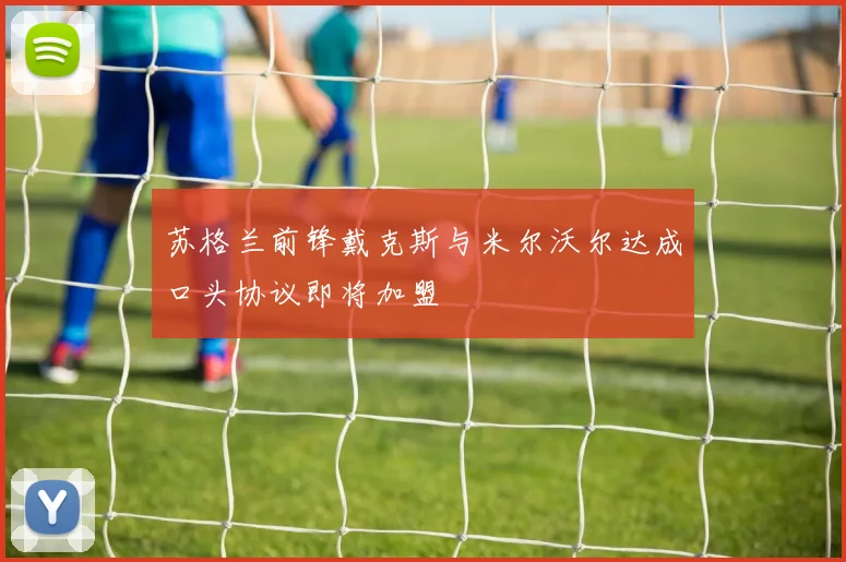 苏格兰前锋戴克斯与米尔沃尔达成口头协议即将加盟