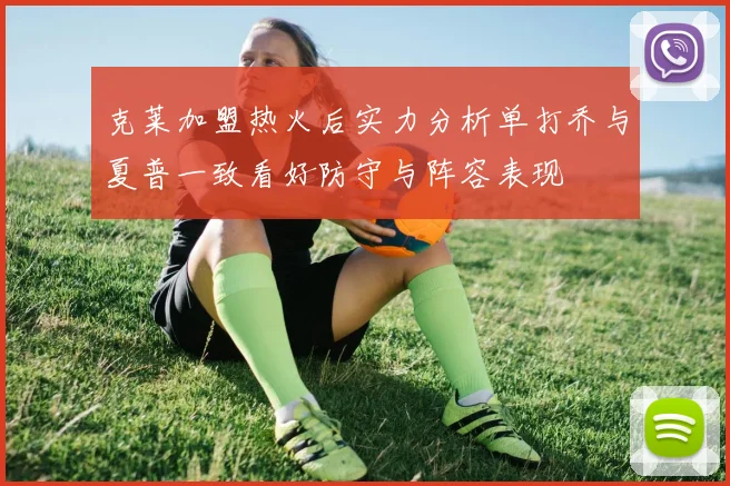 克莱加盟热火后实力分析单打乔与夏普一致看好防守与阵容表现